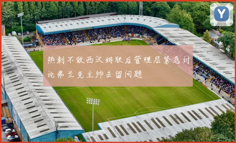 热刺不敌西汉姆联后管理层紧急讨论弗兰克主帅去留问题