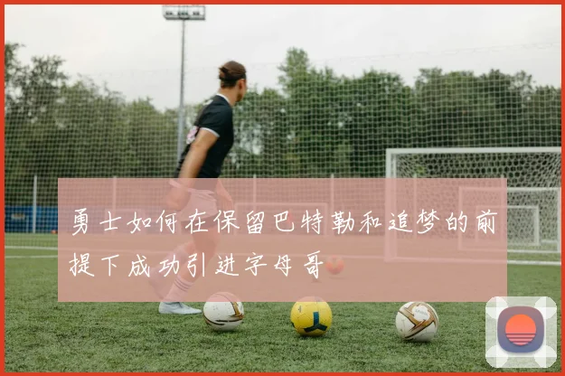 勇士如何在保留巴特勒和追梦的前提下成功引进字母哥