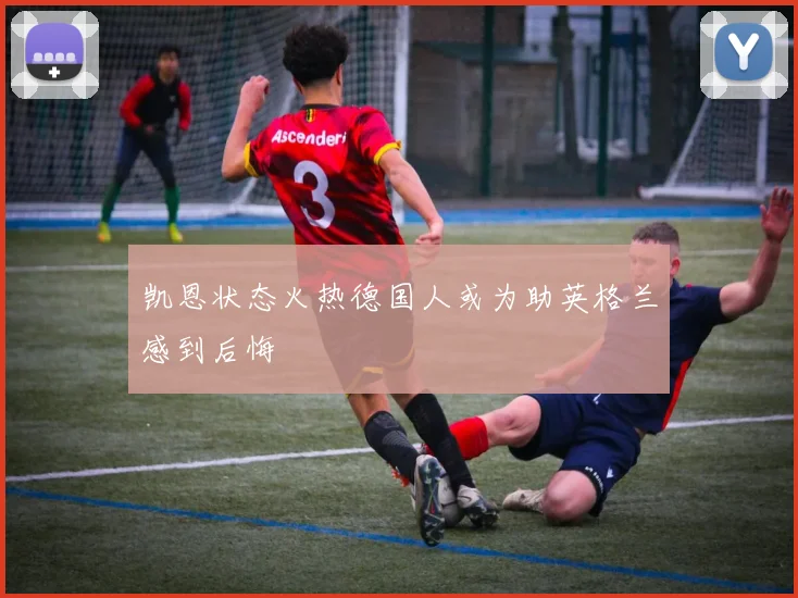 凯恩状态火热德国人或为助英格兰感到后悔