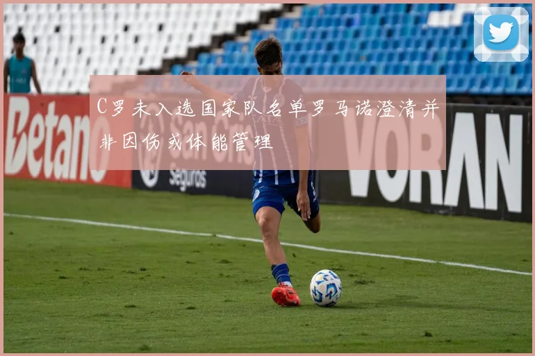 C罗未入选国家队名单罗马诺澄清并非因伤或体能管理