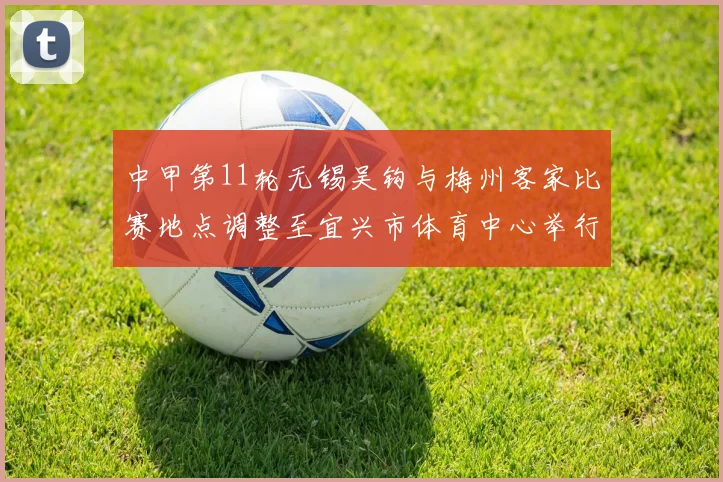 中甲第11轮无锡吴钩与梅州客家比赛地点调整至宜兴市体育中心举行