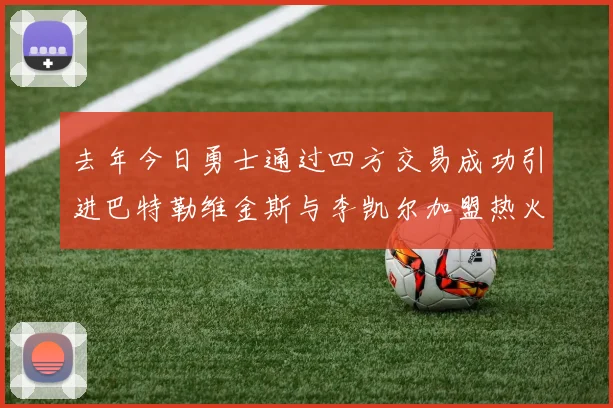 去年今日勇士通过四方交易成功引进巴特勒维金斯与李凯尔加盟热火队