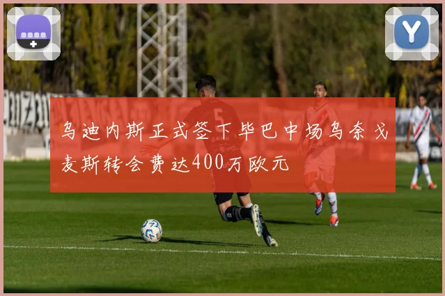 乌迪内斯正式签下毕巴中场乌奈戈麦斯转会费达400万欧元