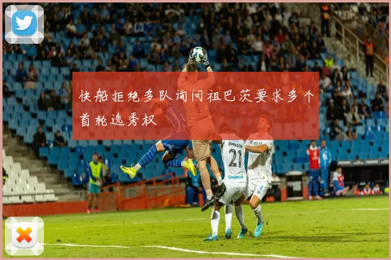 快船拒绝多队询问祖巴茨要求多个首轮选秀权