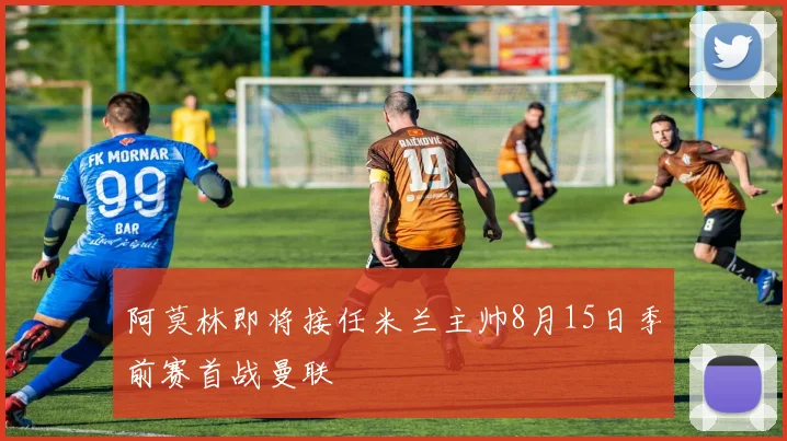 阿莫林即将接任米兰主帅8月15日季前赛首战曼联