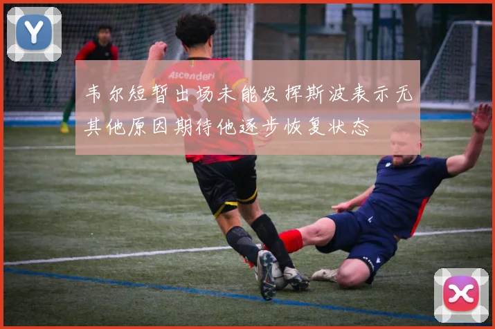 韦尔短暂出场未能发挥斯波表示无其他原因期待他逐步恢复状态