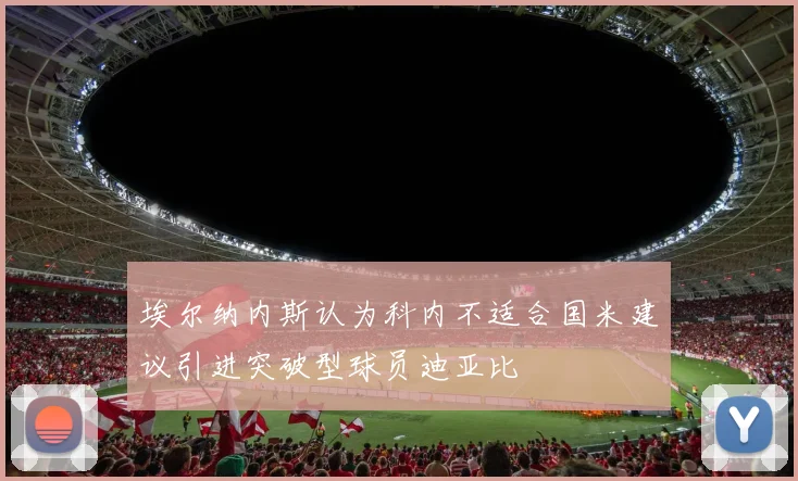 埃尔纳内斯认为科内不适合国米建议引进突破型球员迪亚比