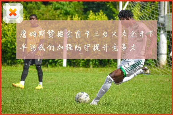 詹姆斯赞掘金首节三分火力全开下半场我们加强防守提升竞争力