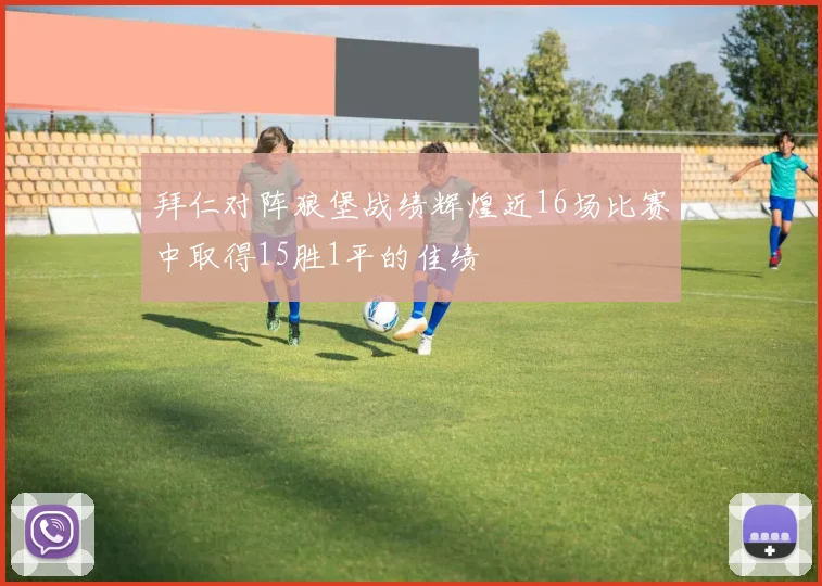 拜仁对阵狼堡战绩辉煌近16场比赛中取得15胜1平的佳绩